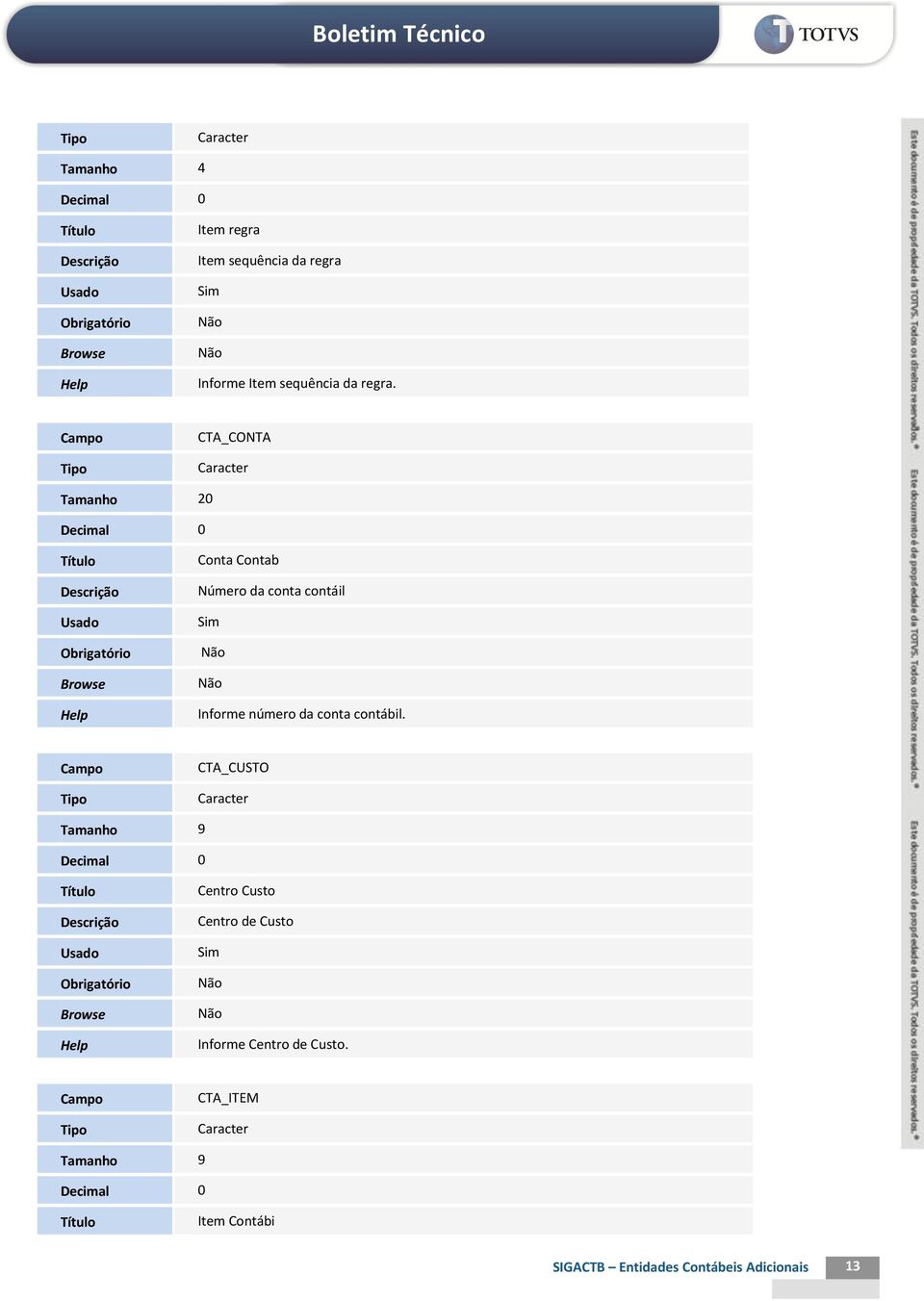CTA_CONTA Tamanho 20 Conta Contab Número da conta contáil Informe