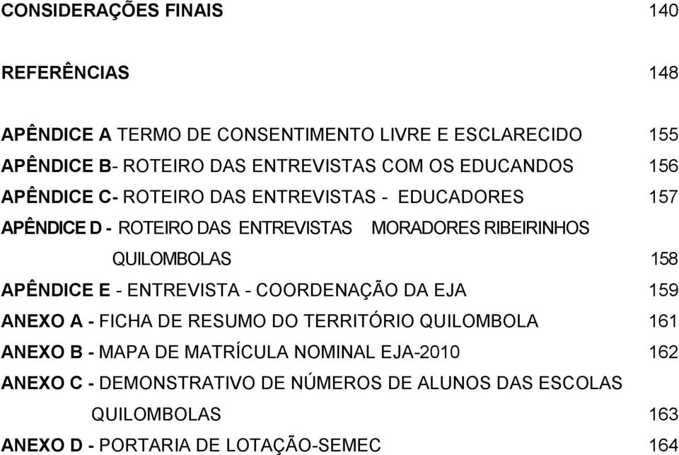 QUILOMBOLAS 158 APÊNDICE E - ENTREVISTA - COORDENAÇÃO DA EJA 159 ANEXO A - FICHA DE RESUMO DO TERRITÓRIO QUILOMBOLA 161 ANEXO B - MAPA DE