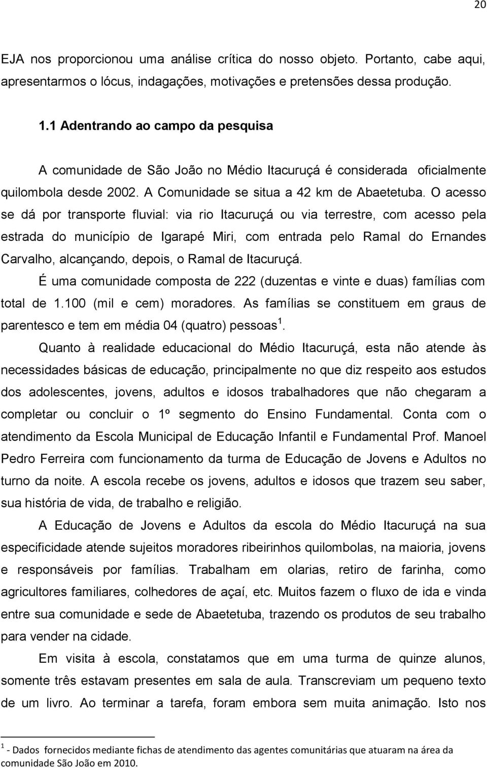 O acesso se dá por transporte fluvial: via rio Itacuruçá ou via terrestre, com acesso pela estrada do município de Igarapé Miri, com entrada pelo Ramal do Ernandes Carvalho, alcançando, depois, o