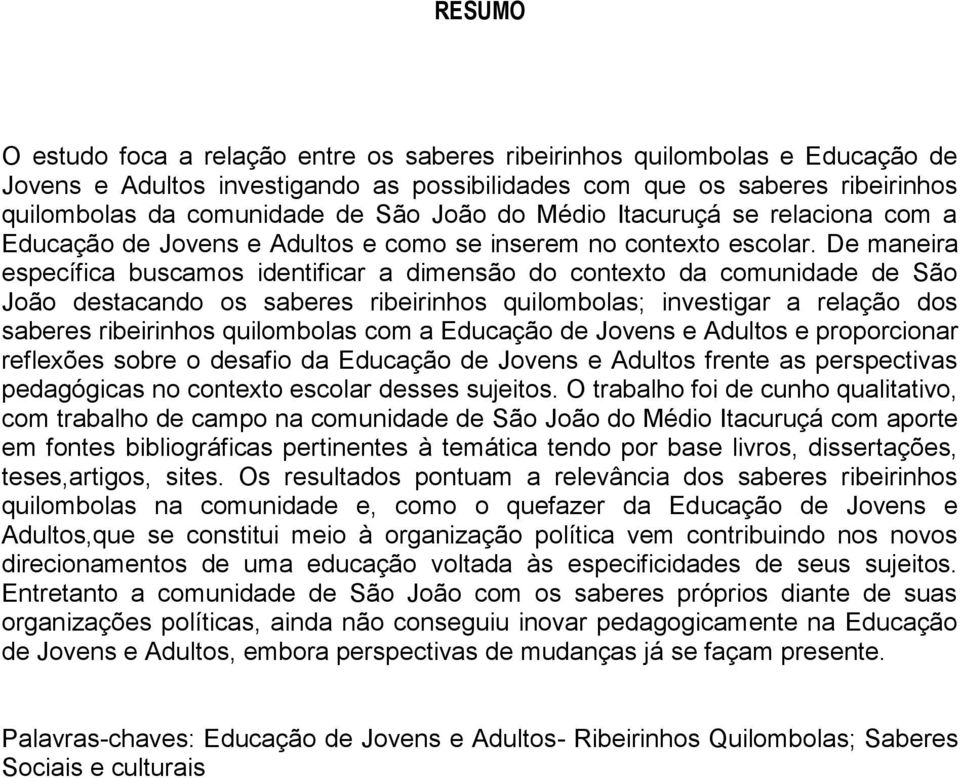 De maneira específica buscamos identificar a dimensão do contexto da comunidade de São João destacando os saberes ribeirinhos quilombolas; investigar a relação dos saberes ribeirinhos quilombolas com