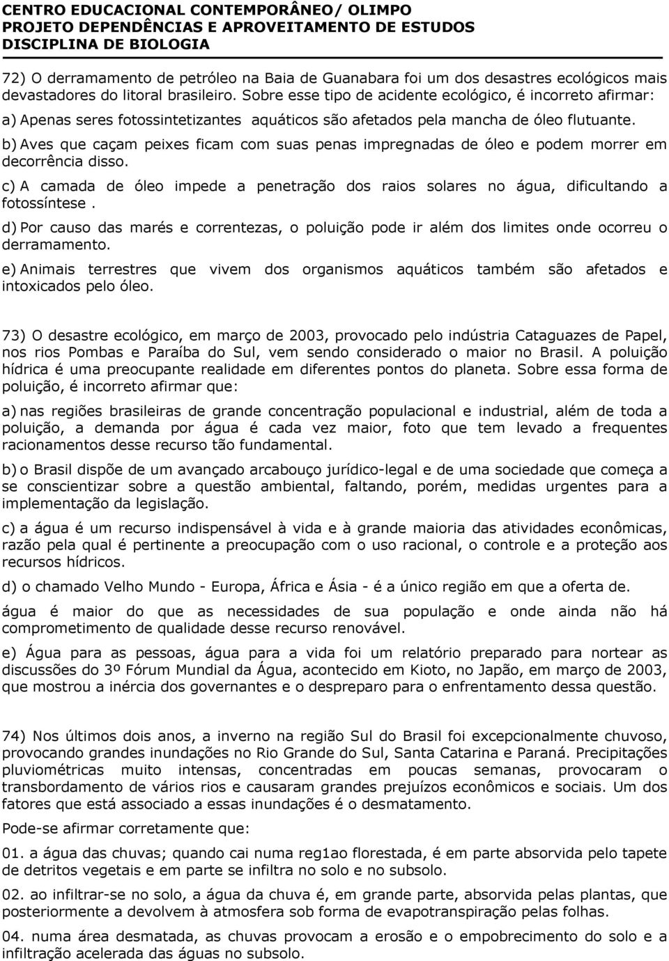 b) Aves que caçam peixes ficam com suas penas impregnadas de óleo e podem morrer em decorrência disso. c) A camada de óleo impede a penetração dos raios solares no água, dificultando a fotossíntese.