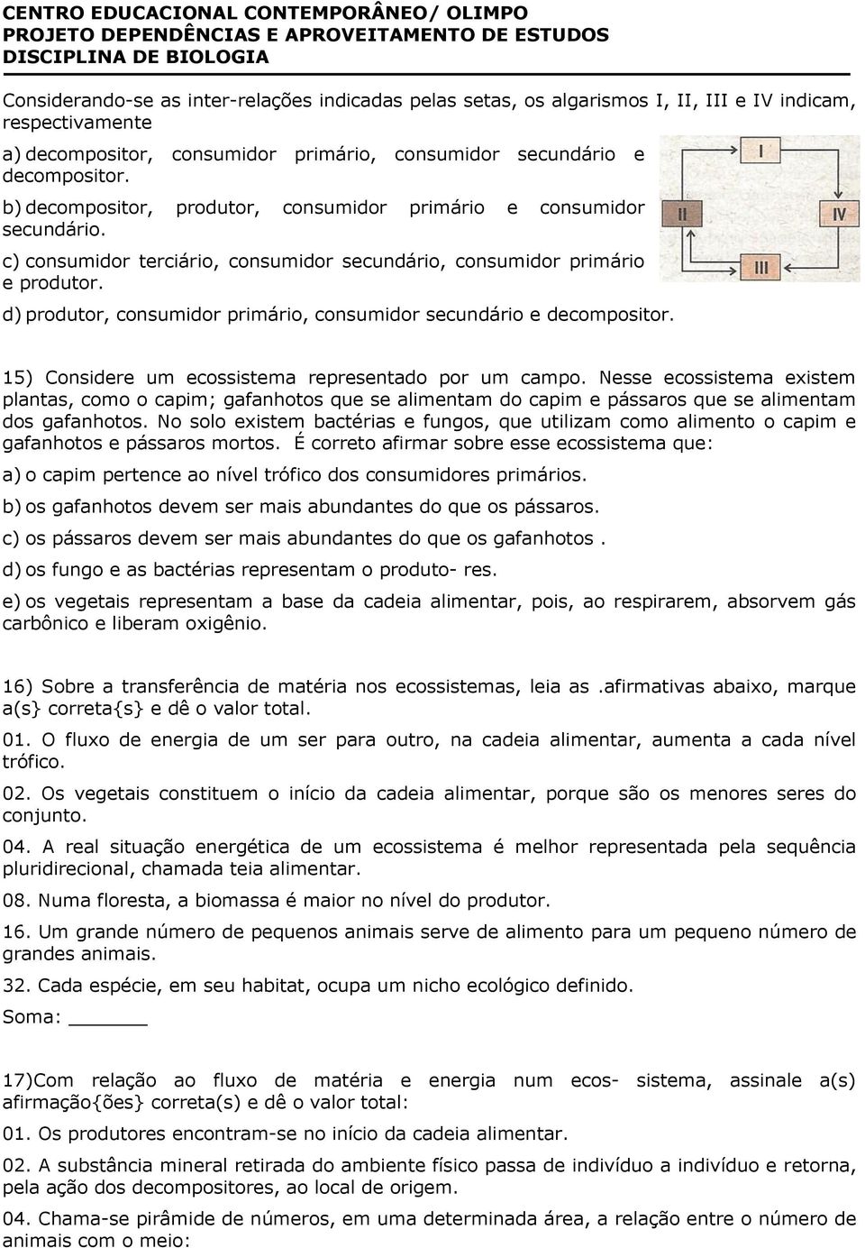 d) produtor, consumidor primário, consumidor secundário e decompositor. 15) Considere um ecossistema representado por um campo.