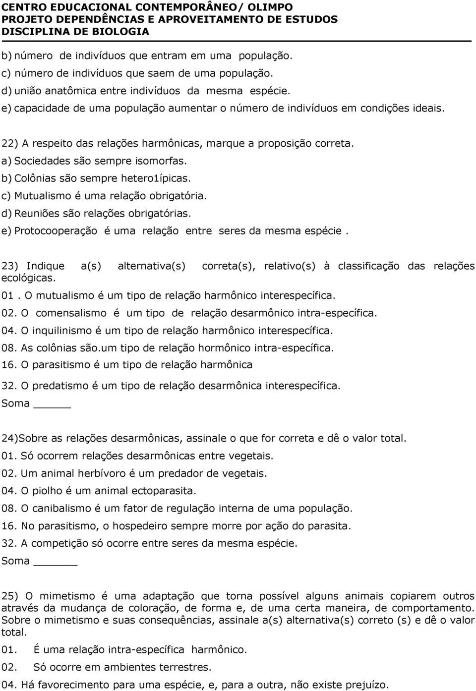 b) Colônias são sempre hetero1ípicas. c) Mutualismo é uma relação obrigatória. d) Reuniões são relações obrigatórias. e) Protocooperação é uma relação entre seres da mesma espécie.