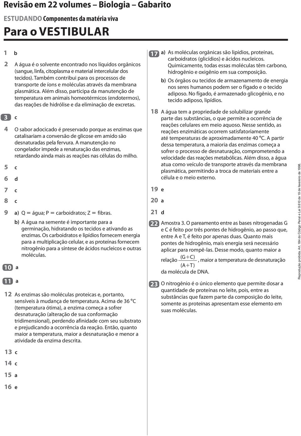 Além disso, participa da manutenção de temperatura em animais homeotérmicos (endotermos), das reações de hidrólise e da eliminação de excretas.