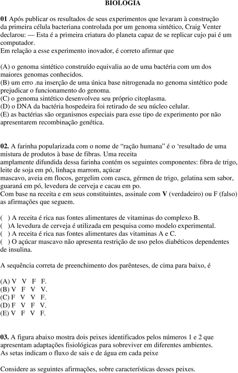 Em relação a esse experimento inovador, é correto afirmar que (A) o genoma sintético construído equivalia ao de uma bactéria com um dos maiores genomas conhecidos. (B) um erro.