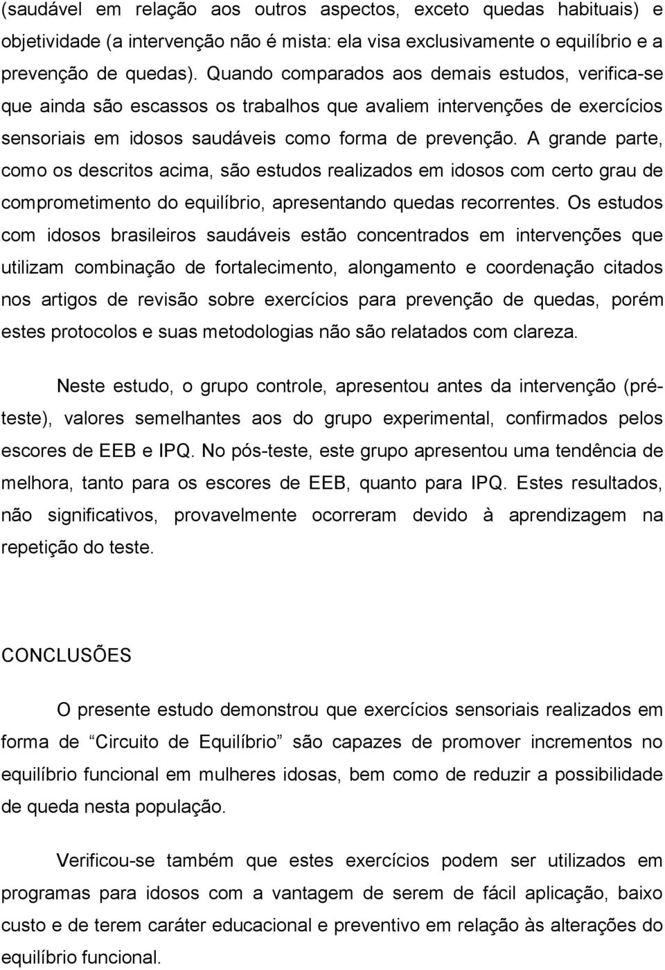 A grande parte, como os descritos acima, são estudos realizados em idosos com certo grau de comprometimento do equilíbrio, apresentando quedas recorrentes.