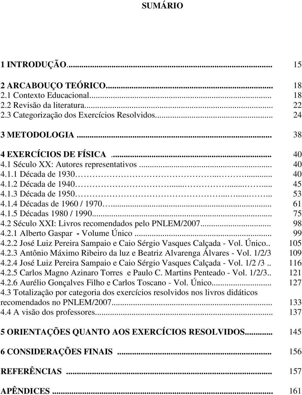.. 61 4.1.5 Décadas 1980 / 1990... 75 4.2 Século XXI: Livros recomendados pelo PNLEM/2007... 98 4.2.1 Alberto Gaspar - Volume Único... 99 4.2.2 José Luiz Pereira Sampaio e Caio Sérgio Vasques Calçada - Vol.