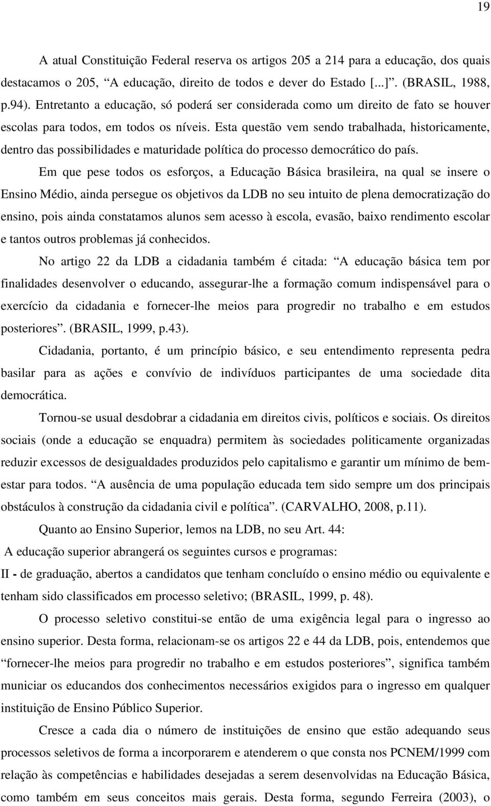 Esta questão vem sendo trabalhada, historicamente, dentro das possibilidades e maturidade política do processo democrático do país.