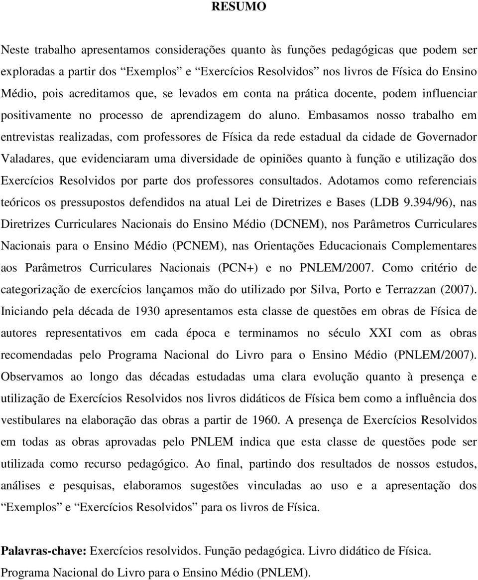 Embasamos nosso trabalho em entrevistas realizadas, com professores de Física da rede estadual da cidade de Governador Valadares, que evidenciaram uma diversidade de opiniões quanto à função e