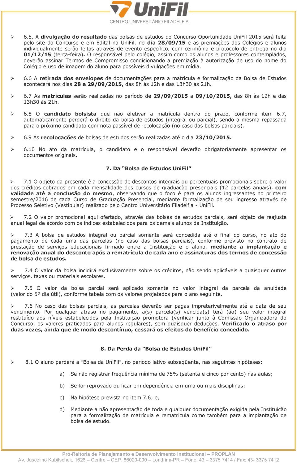 O responsável pelo colégio, assim como os alunos e professores contemplados, deverão assinar Termos de Compromisso condicionando a premiação à autorização de uso do nome do Colégio e uso de imagem do