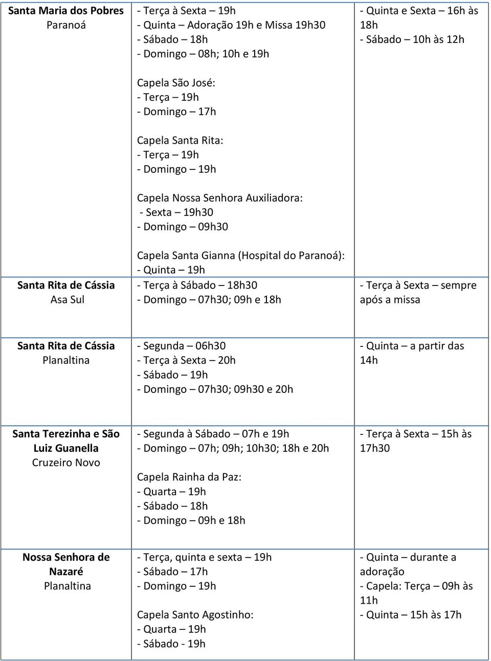 16h às 18h - Sábado 10h às 12h - Terça à Sexta sempre após a Santa Rita de Cássia Planaltina - Segunda 06h30 - Terça à Sexta 20h - Domingo 07h30; 09h30 e 20h - Quinta a partir das 14h Santa Terezinha