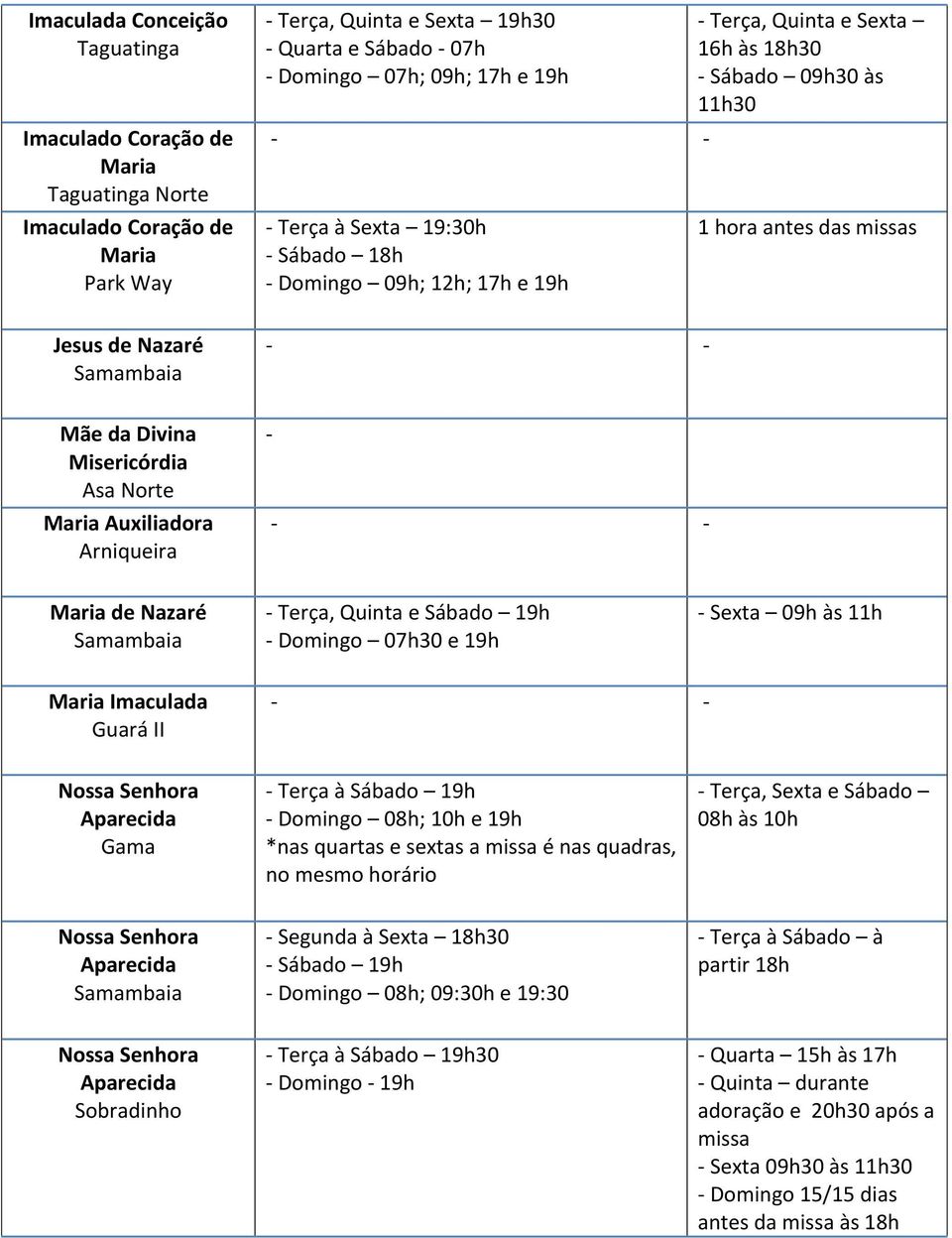 Arniqueira - - - Maria de Nazaré Samambaia - Terça, Quinta e Sábado 19h - Domingo 07h30 e 19h - Sexta 09h às 11h Maria Imaculada Guará II - - Aparecida Gama - Terça à Sábado 19h - Domingo 08h; 10h e