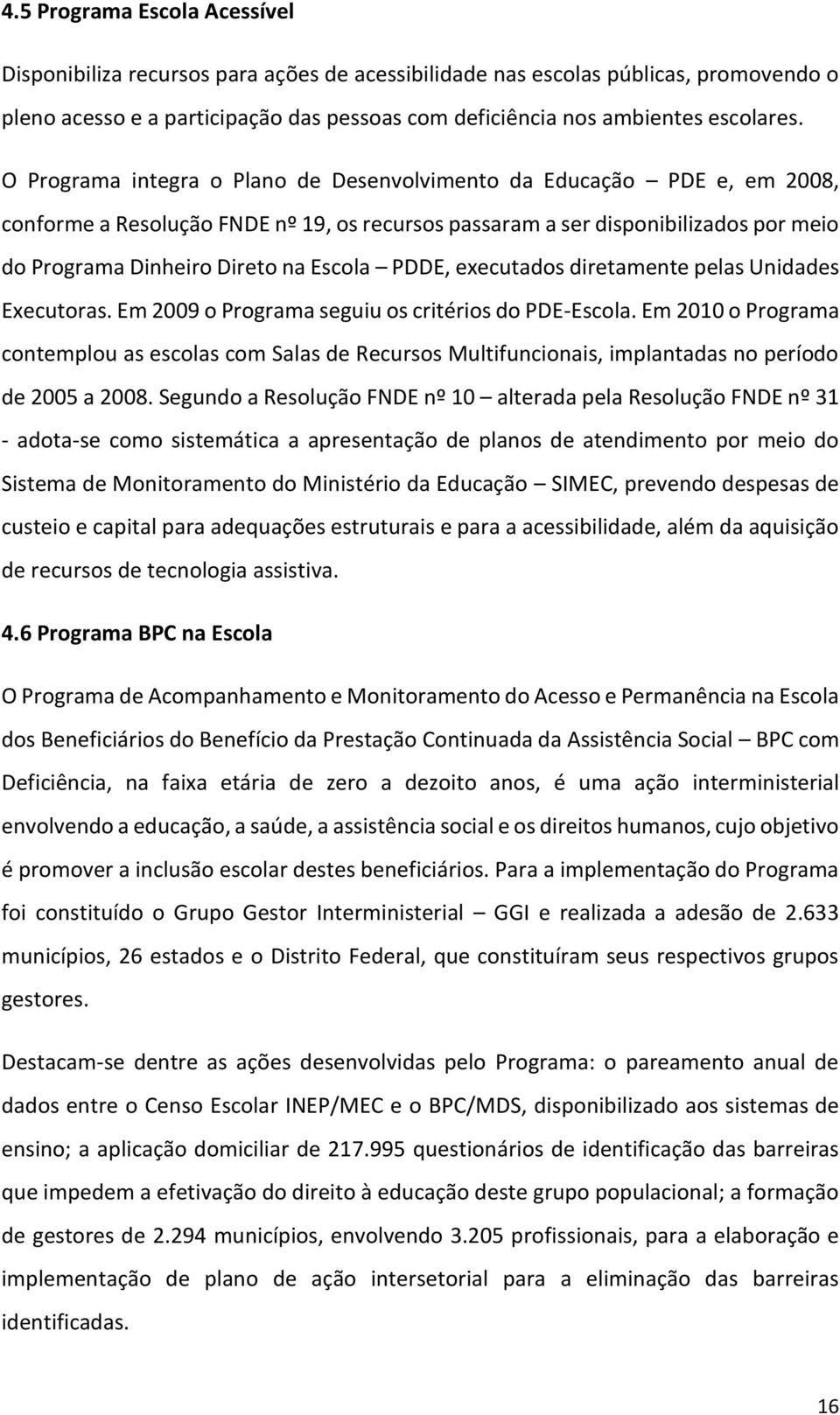 PDDE, executados diretamente pelas Unidades Executoras. Em 2009 o Programa seguiu os critérios do PDE-Escola.