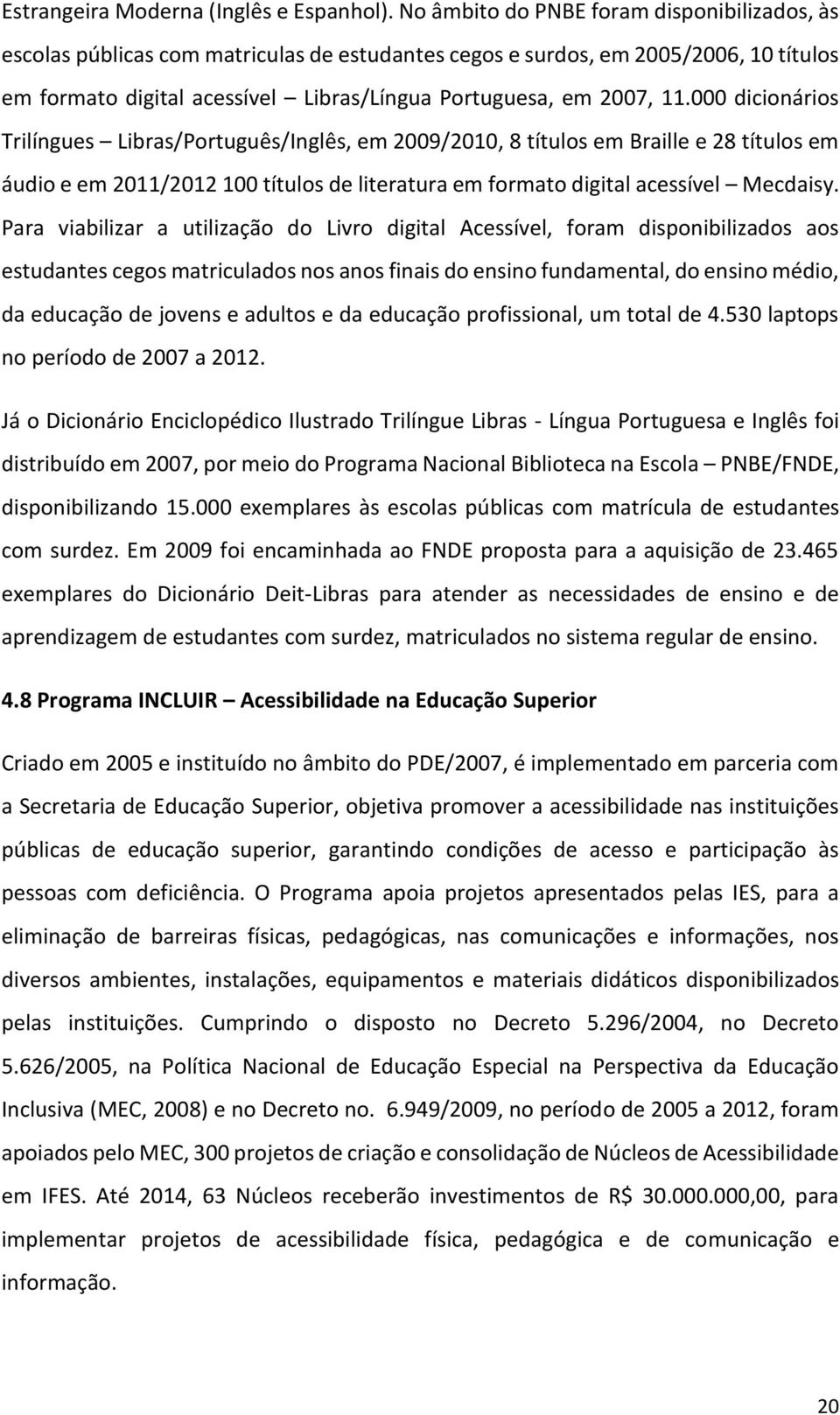 000 dicionários Trilíngues Libras/Português/Inglês, em 2009/2010, 8 títulos em Braille e 28 títulos em áudio e em 2011/2012 100 títulos de literatura em formato digital acessível Mecdaisy.