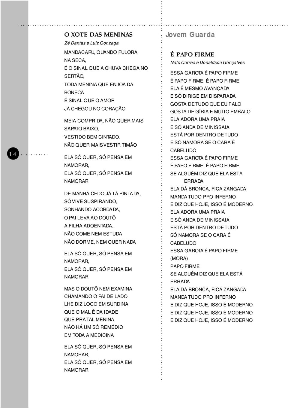 SUSPIRANDO, SONHANDO ACORDADA, O PAI LEVA AO DOUTÔ A FILHA ADOENTADA, NÃO COME NEM ESTUDA NÃO DORME, NEM QUER NADA ELA SÓ QUER, SÓ PENSA EM NAMORAR, ELA SÓ QUER, SÓ PENSA EM NAMORAR MAS O DOUTÔ NEM