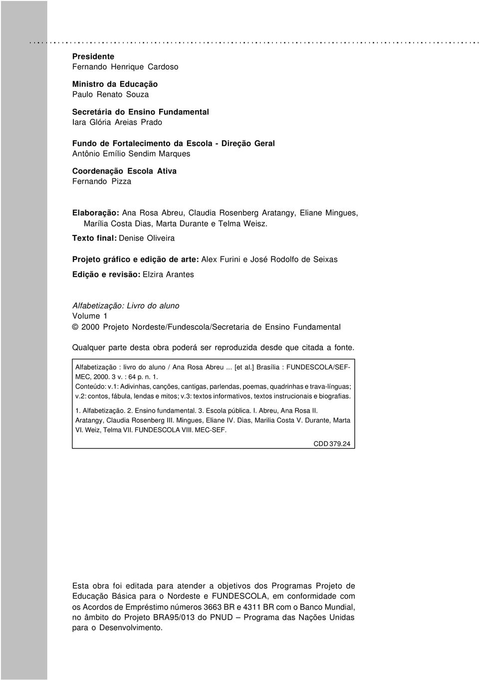 Texto final: Denise Oliveira Projeto gráfico e edição de arte: Alex Furini e José Rodolfo de Seixas Edição e revisão: Elzira Arantes Alfabetização: Livro do aluno Volume 1 2000 Projeto