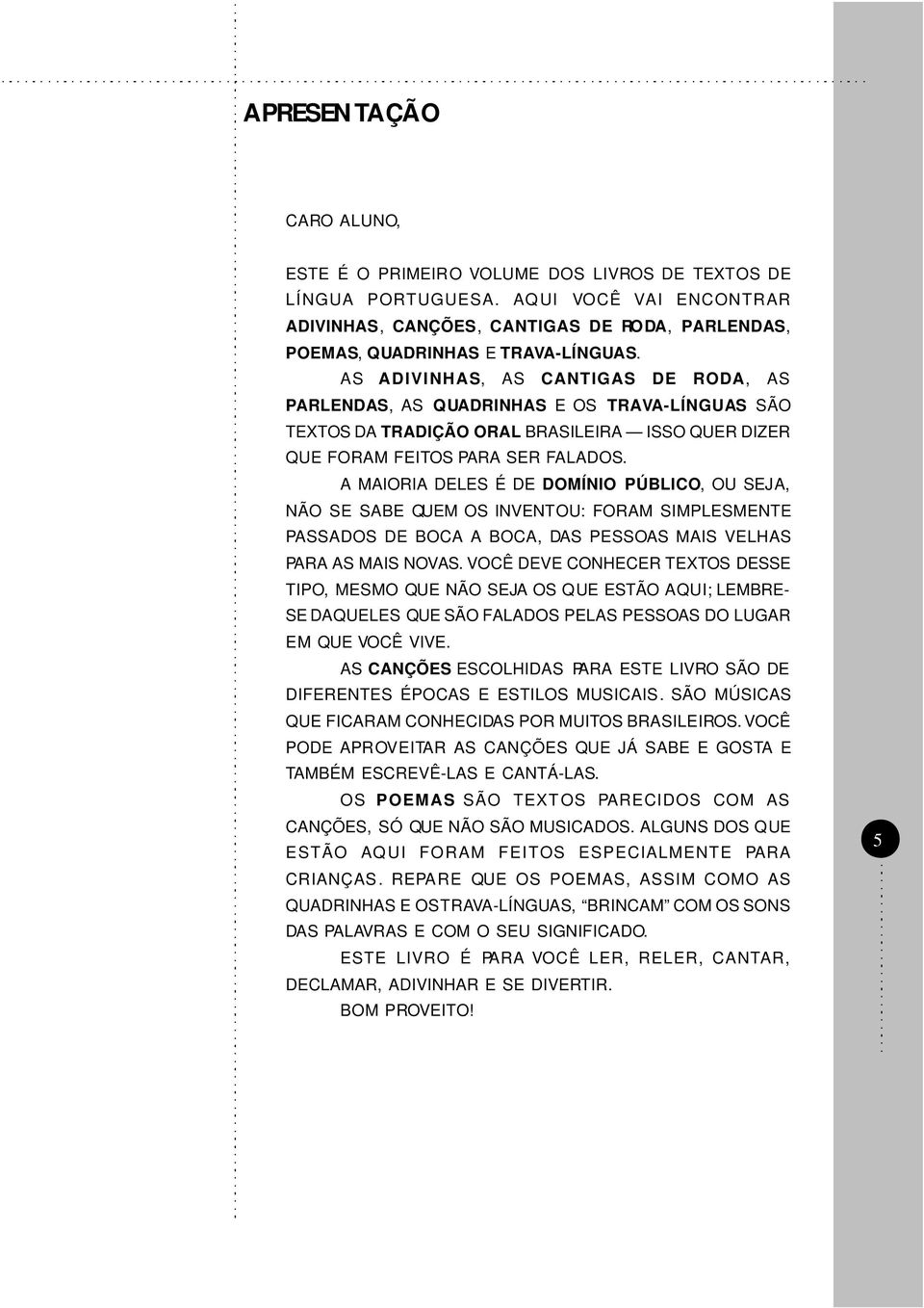 AS ADIVINHAS, AS CANTIGAS DE RODA, AS PARLENDAS, AS QUADRINHAS E OS TRAVA-LÍNGUAS SÃO TEXTOS DA TRADIÇÃO ORAL BRASILEIRA ISSO QUER DIZER QUE FORAM FEITOS PARA SER FALADOS.