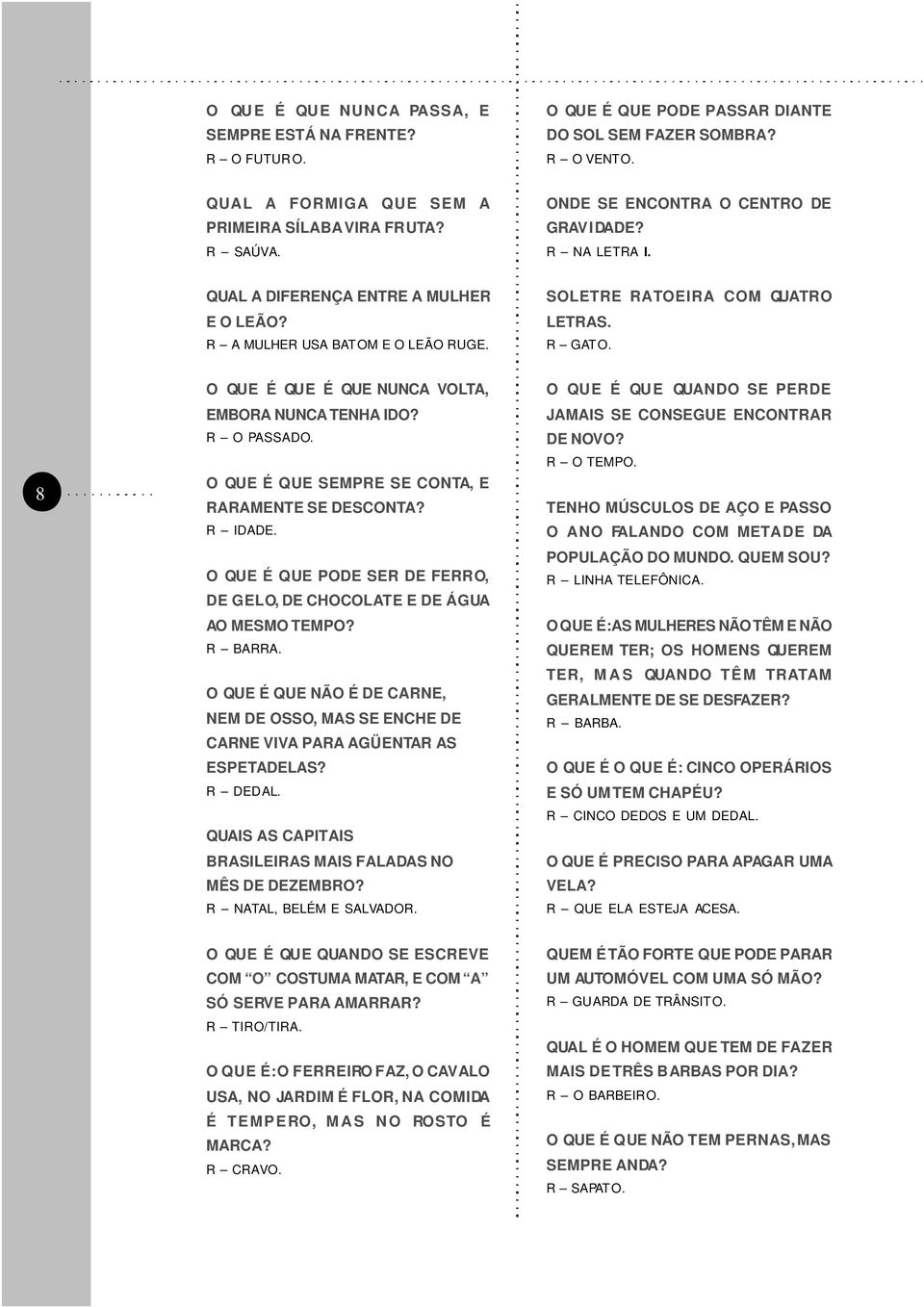 8 O QUE É QUE É QUE NUNCA VOLTA, EMBORA NUNCA TENHA IDO? R O PASSADO. O QUE É QUE SEMPRE SE CONTA, E RARAMENTE SE DESCONTA? R IDADE.