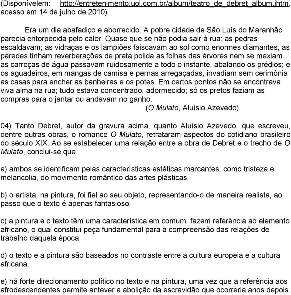 Quase que se não podia sair à rua: as pedras escaldavam; as vidraças e os lampiões faiscavam ao sol como enormes diamantes, as paredes tinham reverberações de prata polida as folhas das árvores nem