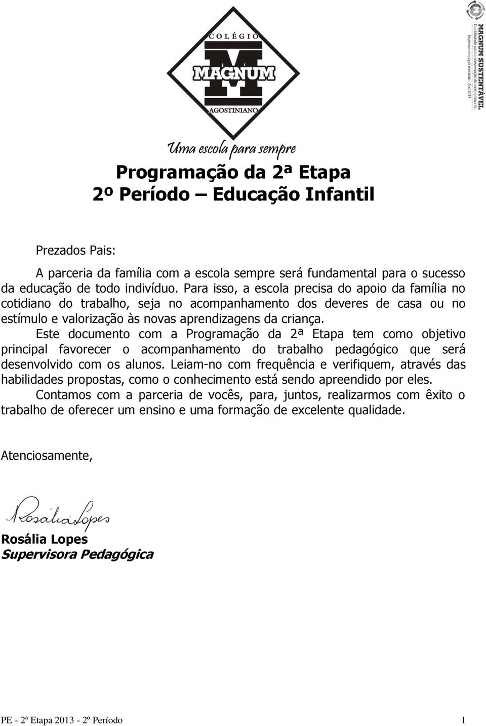 Este documento com a Programação da 2ª Etapa tem como objetivo principal favorecer o acompanhamento do trabalho pedagógico que será desenvolvido com os alunos.