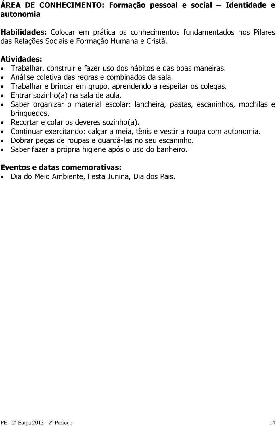 Entrar sozinho(a) na sala de aula. Saber organizar o material escolar: lancheira, pastas, escaninhos, mochilas e brinquedos. Recortar e colar os deveres sozinho(a).