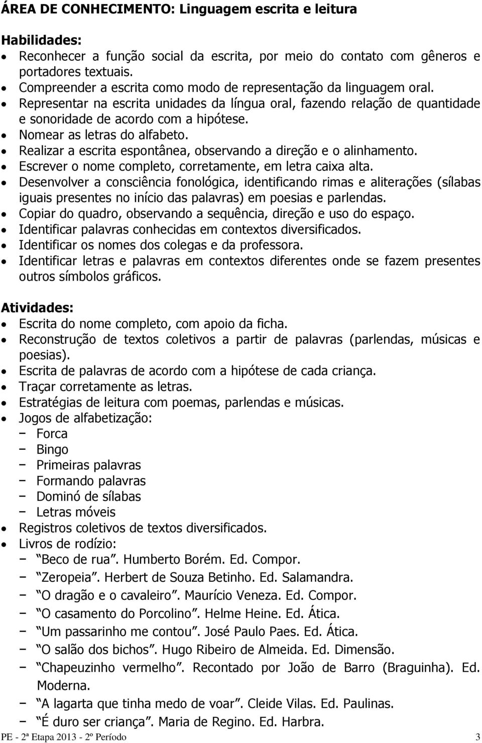 Nomear as letras do alfabeto. Realizar a escrita espontânea, observando a direção e o alinhamento. Escrever o nome completo, corretamente, em letra caixa alta.