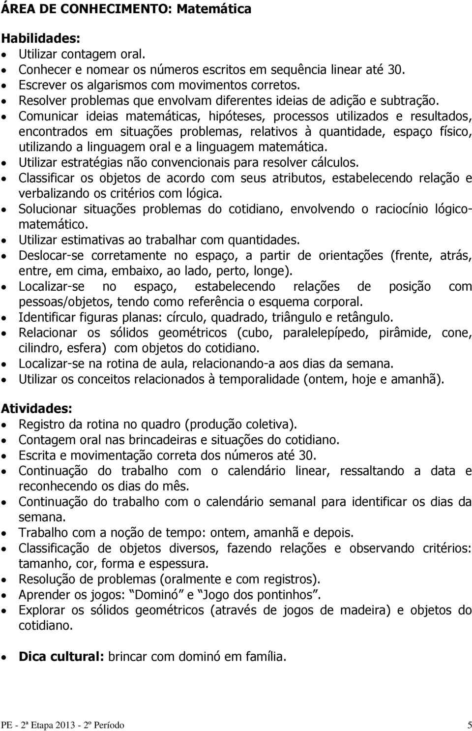 Comunicar ideias matemáticas, hipóteses, processos utilizados e resultados, encontrados em situações problemas, relativos à quantidade, espaço físico, utilizando a linguagem oral e a linguagem