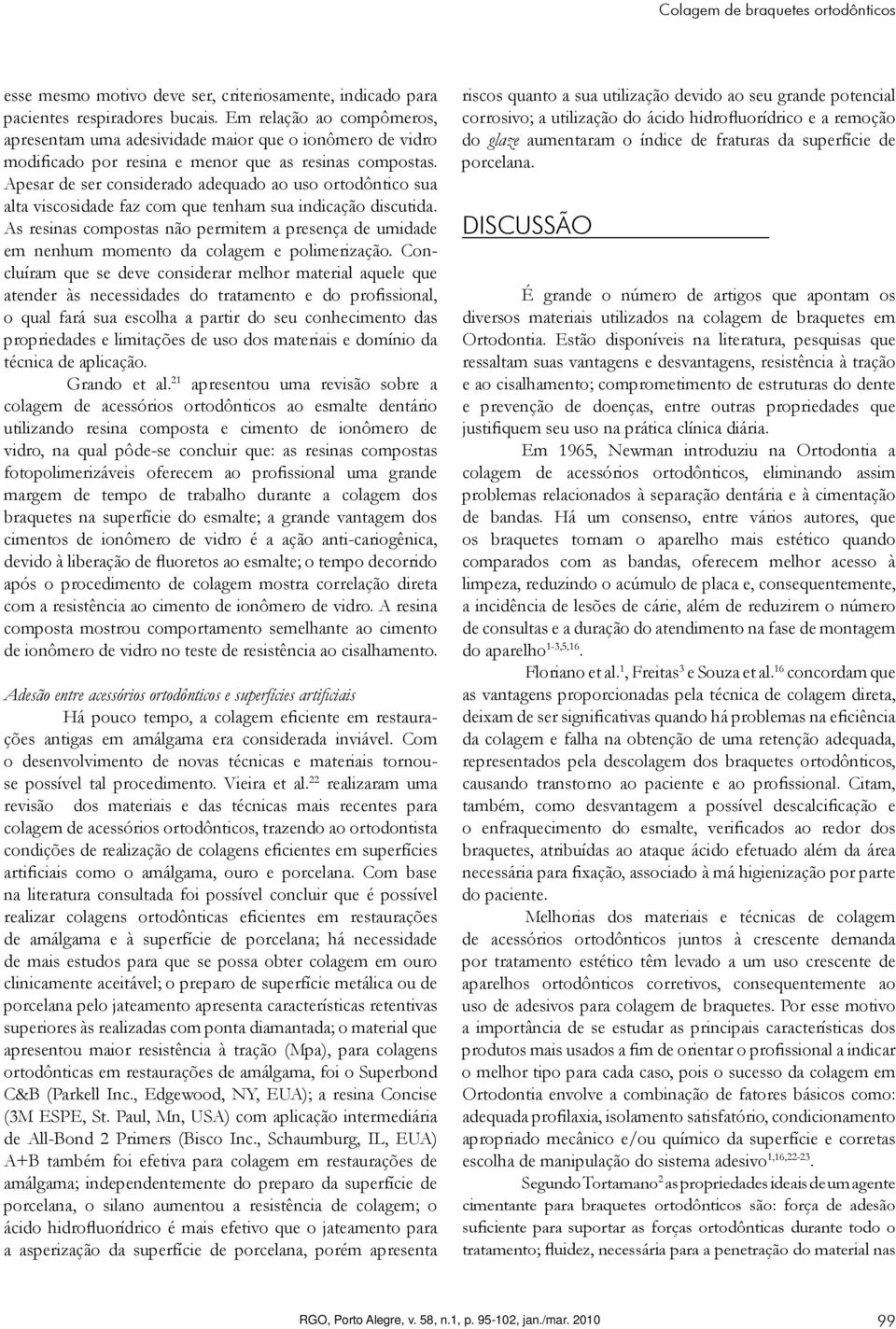 Apesar de ser considerado adequado ao uso ortodôntico sua alta viscosidade faz com que tenham sua indicação discutida.