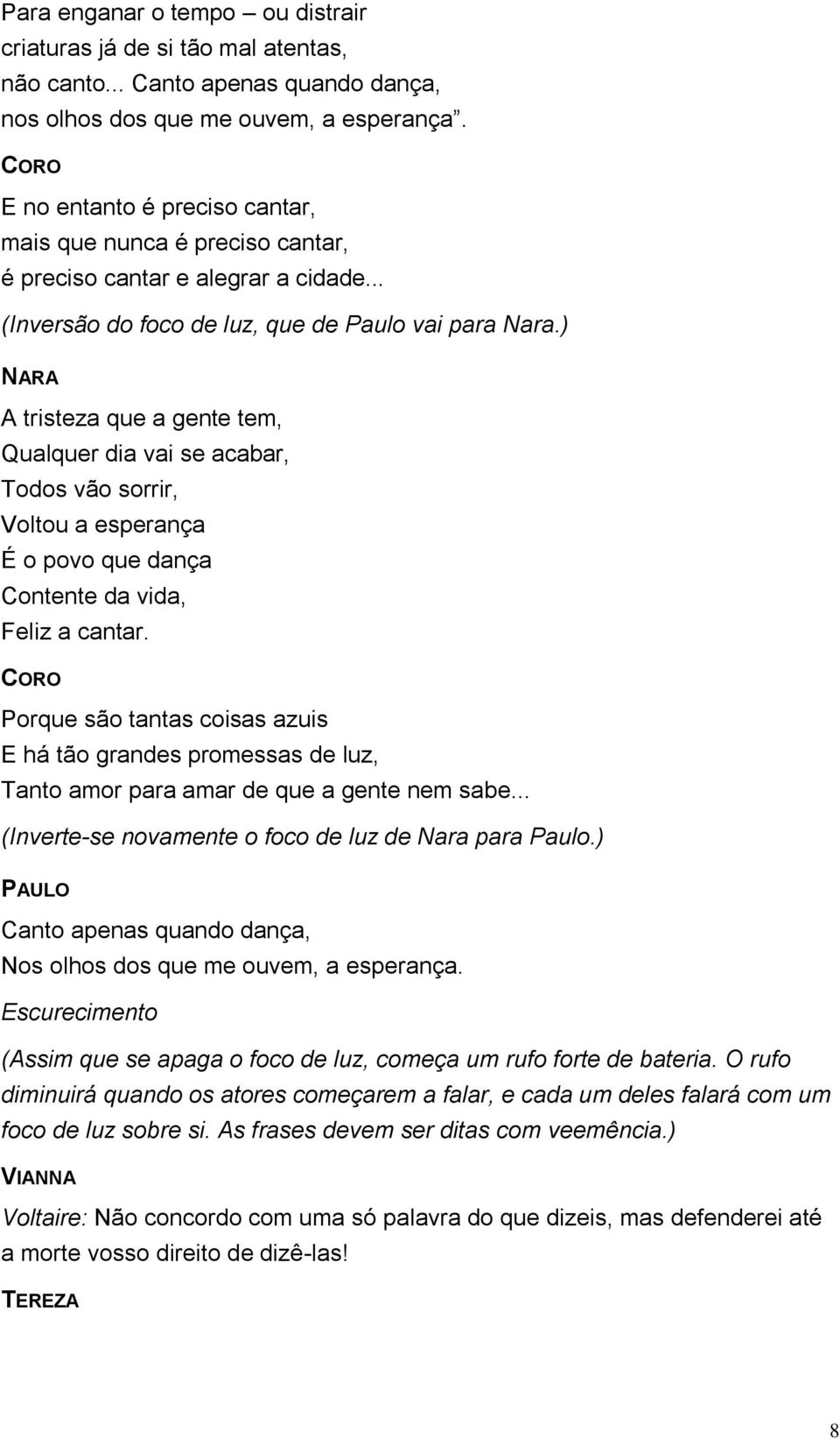 ) A tristeza que a gente tem, Qualquer dia vai se acabar, Todos vão sorrir, Voltou a esperança É o povo que dança Contente da vida, Feliz a cantar.