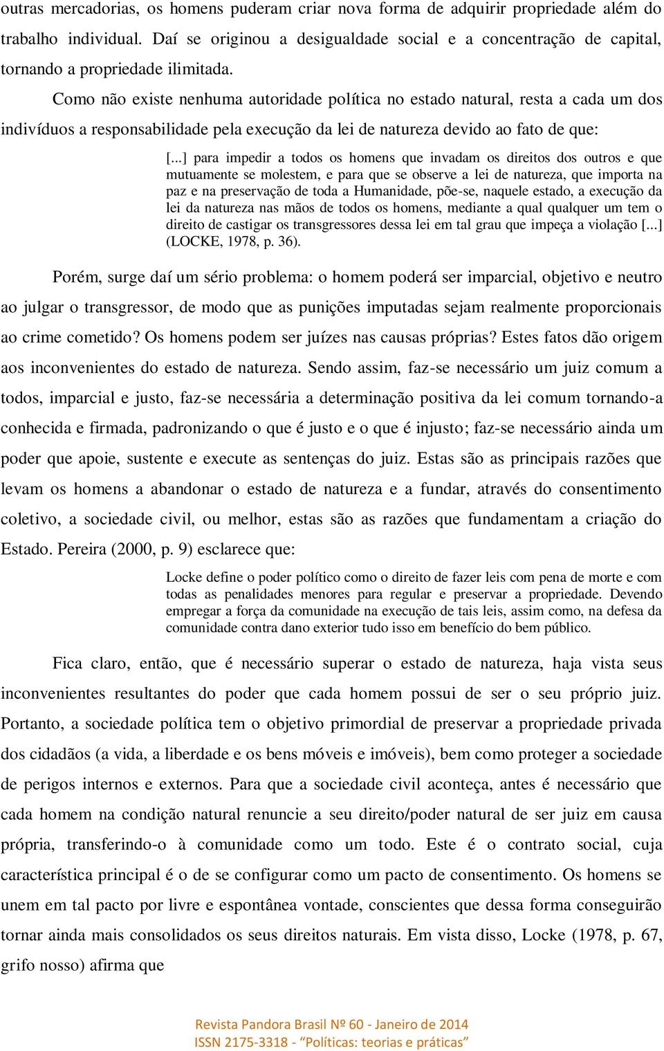 Como não existe nenhuma autoridade política no estado natural, resta a cada um dos indivíduos a responsabilidade pela execução da lei de natureza devido ao fato de que: [.