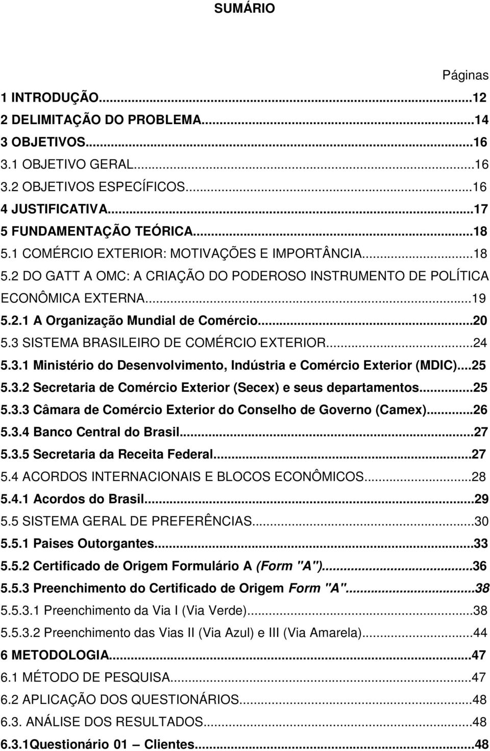 3 SISTEMA BRASILEIRO DE COMÉRCIO EXTERIOR...24 5.3.1 Ministério do Desenvolvimento, Indústria e Comércio Exterior (MDIC)...25 5.3.2 Secretaria de Comércio Exterior (Secex) e seus departamentos...25 5.3.3 Câmara de Comércio Exterior do Conselho de Governo (Camex).