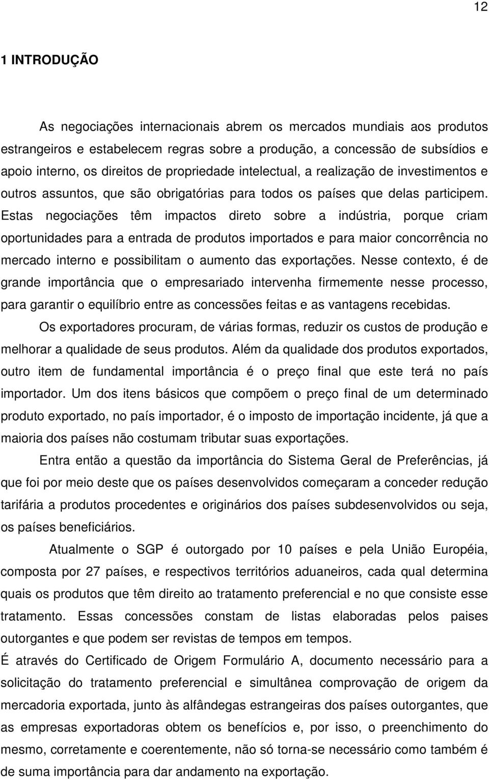 Estas negociações têm impactos direto sobre a indústria, porque criam oportunidades para a entrada de produtos importados e para maior concorrência no mercado interno e possibilitam o aumento das