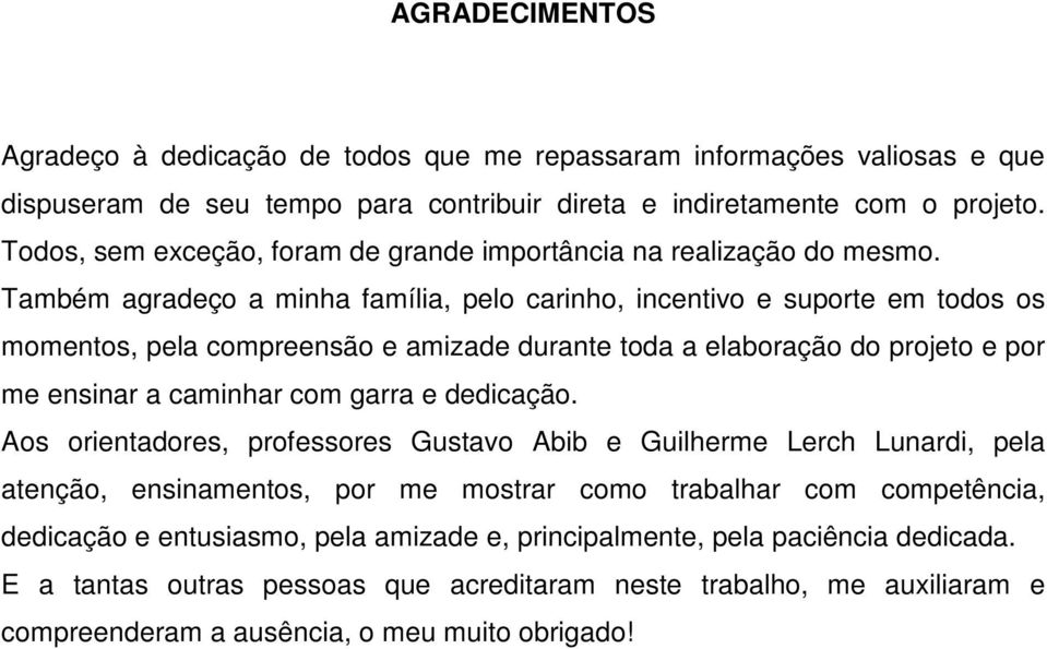 Também agradeço a minha família, pelo carinho, incentivo e suporte em todos os momentos, pela compreensão e amizade durante toda a elaboração do projeto e por me ensinar a caminhar com garra e