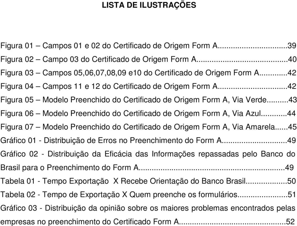 ..42 Figura 05 Modelo Preenchido do Certificado de Origem Form A, Via Verde...43 Figura 06 Modelo Preenchido do Certificado de Origem Form A, Via Azul.