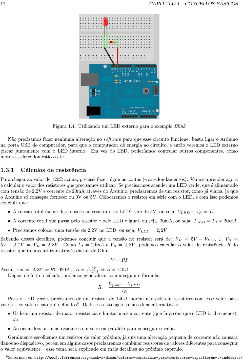 pinmode(botao, INPUT); void loop() { if (digitalread(botao) == HIGH) { digitalwrite(led, LOW); else { digitalwrite(led, HIGH); A função digitalread nos retorna o valor correspondente à tensão que