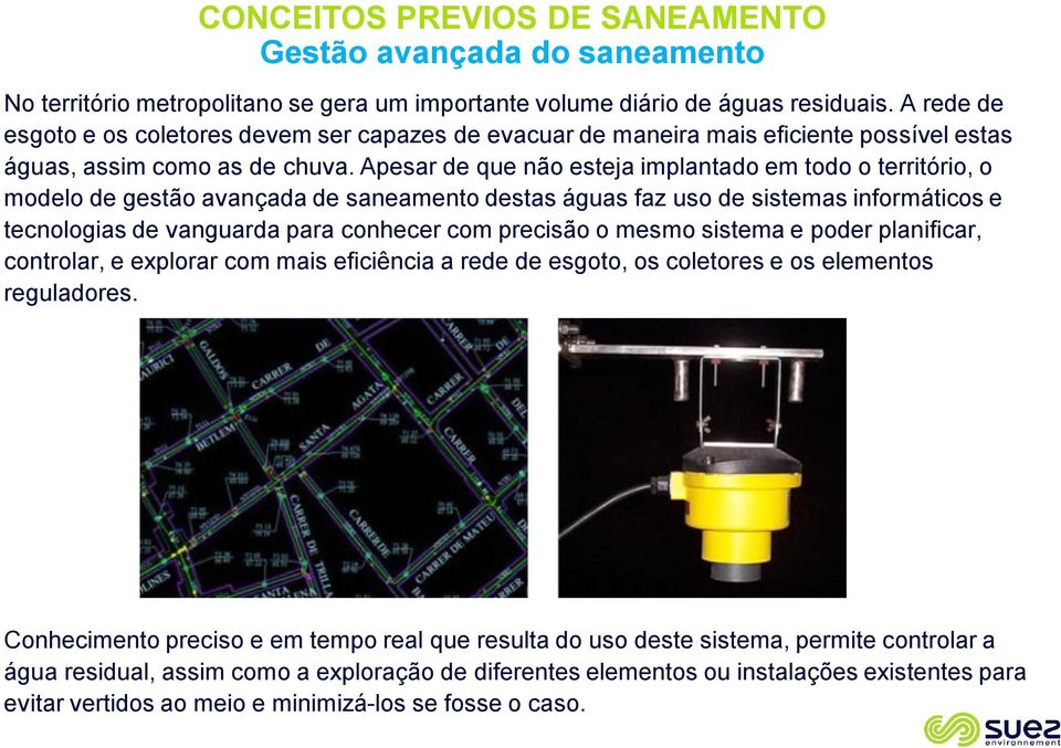 Apesar de que não esteja implantado em todo o território, o modelo de gestão avançada de saneamento destas águas faz uso de sistemas informáticos e tecnologias de vanguarda para conhecer com precisão