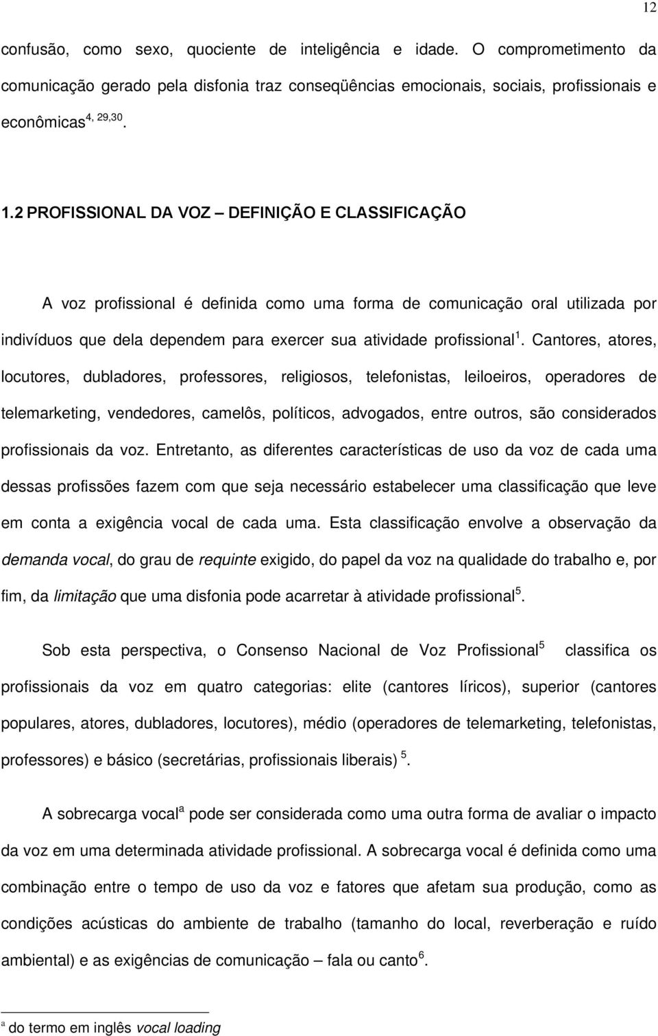 Cantores, atores, locutores, dubladores, professores, religiosos, telefonistas, leiloeiros, operadores de telemarketing, vendedores, camelôs, políticos, advogados, entre outros, são considerados