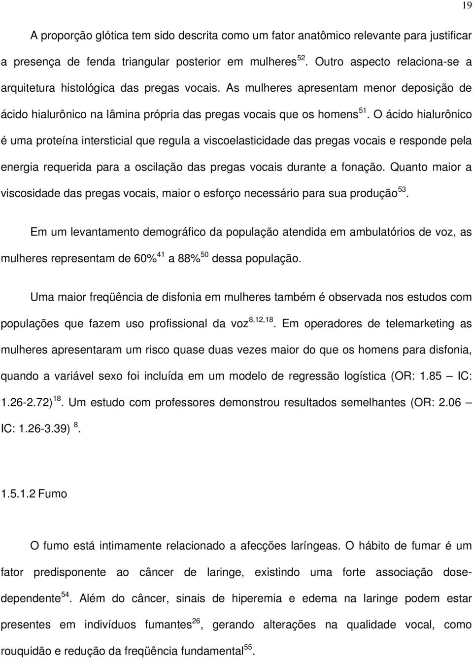 O ácido hialurônico é uma proteína intersticial que regula a viscoelasticidade das pregas vocais e responde pela energia requerida para a oscilação das pregas vocais durante a fonação.