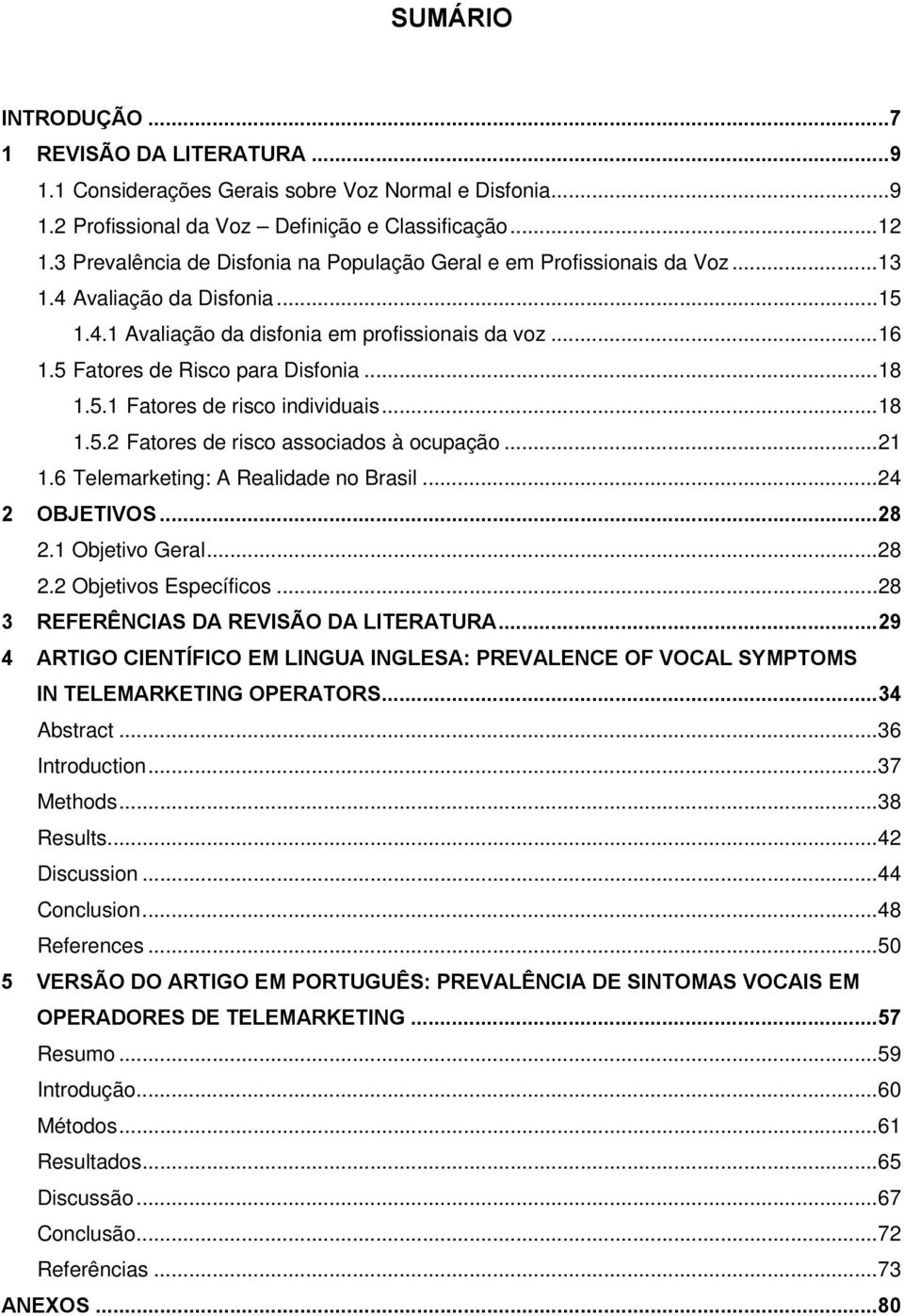 ..18 1.5.1 Fatores de risco individuais...18 1.5.2 Fatores de risco associados à ocupação...21 1.6 Telemarketing: A Realidade no Brasil...24 2 OBJETIVOS...28 2.1 Objetivo Geral...28 2.2 Objetivos Específicos.