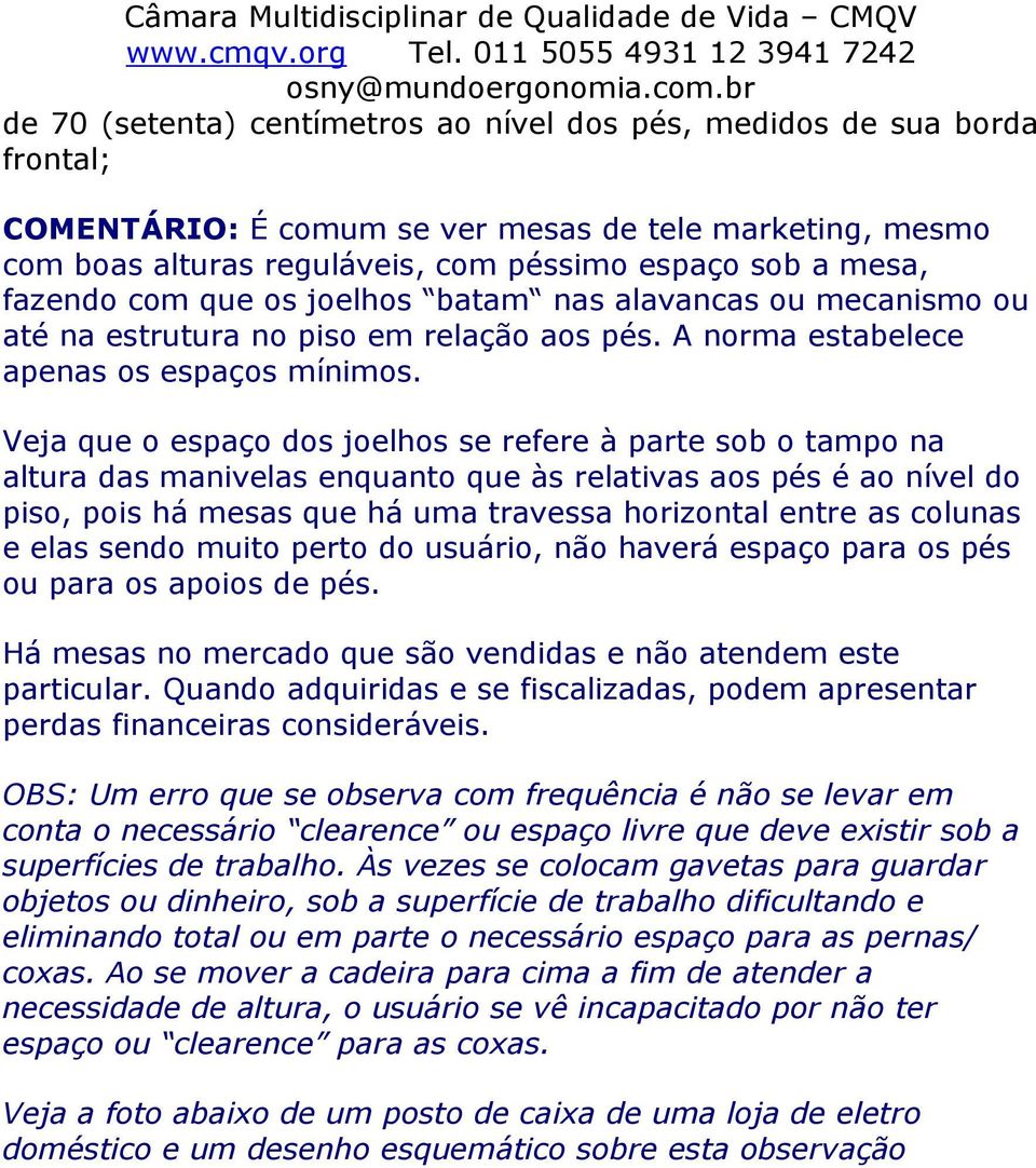 Veja que o espaço dos joelhos se refere à parte sob o tampo na altura das manivelas enquanto que às relativas aos pés é ao nível do piso, pois há mesas que há uma travessa horizontal entre as colunas