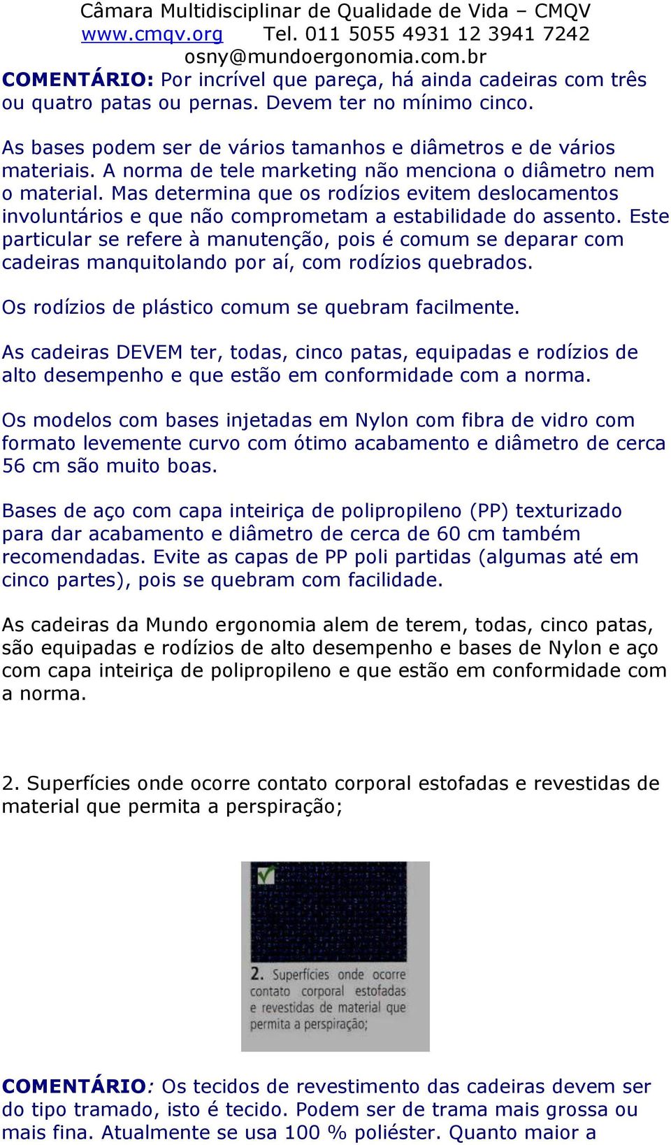 Este particular se refere à manutenção, pois é comum se deparar com cadeiras manquitolando por aí, com rodízios quebrados. Os rodízios de plástico comum se quebram facilmente.