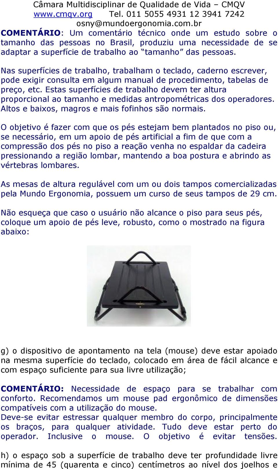 Estas superfícies de trabalho devem ter altura proporcional ao tamanho e medidas antropométricas dos operadores. Altos e baixos, magros e mais fofinhos são normais.