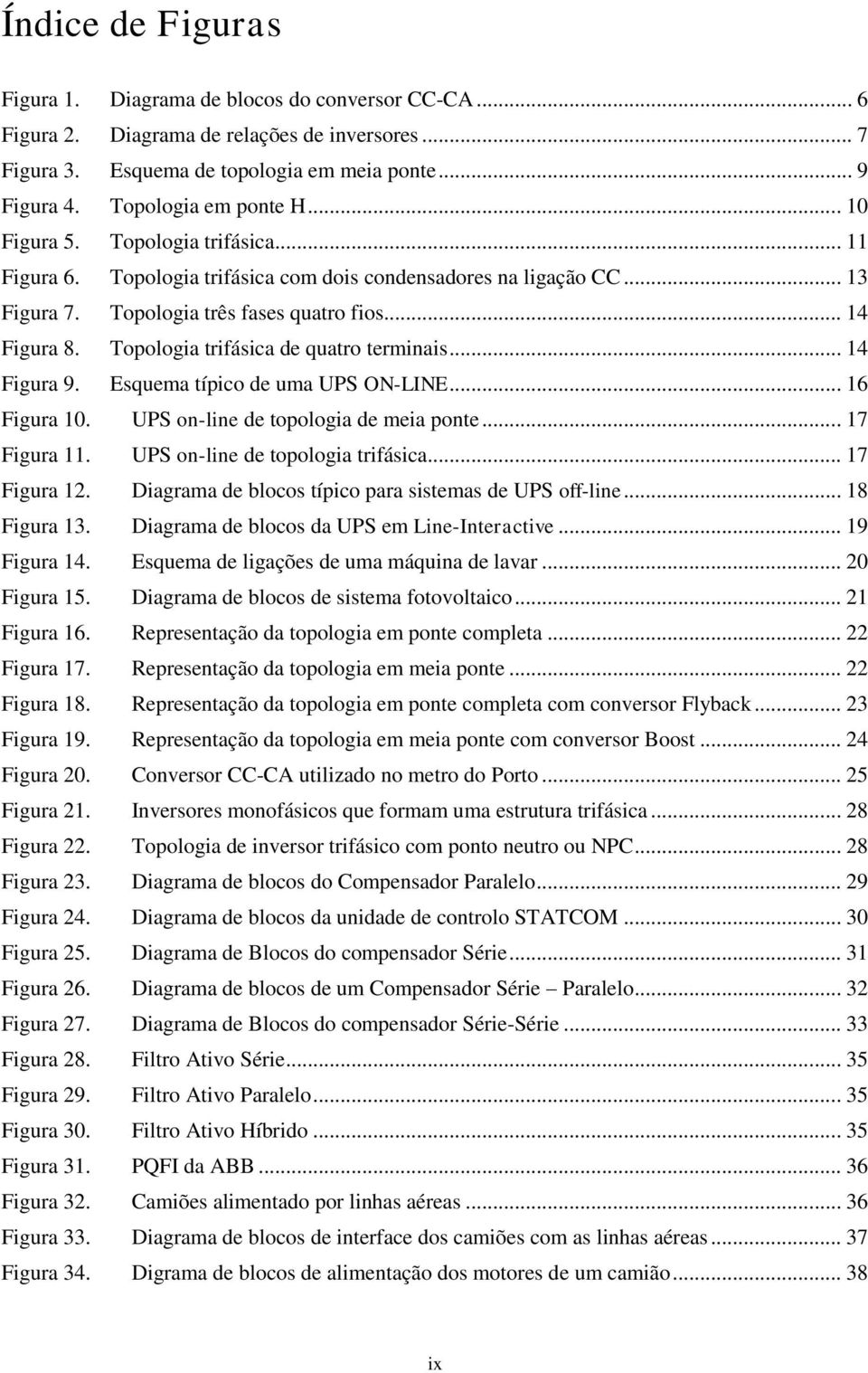 Topologia trifásica de quatro terminais... 14 Figura 9. Esquema típico de uma UPS ON-LINE... 16 Figura 10. UPS on-line de topologia de meia ponte... 17 Figura 11. UPS on-line de topologia trifásica.