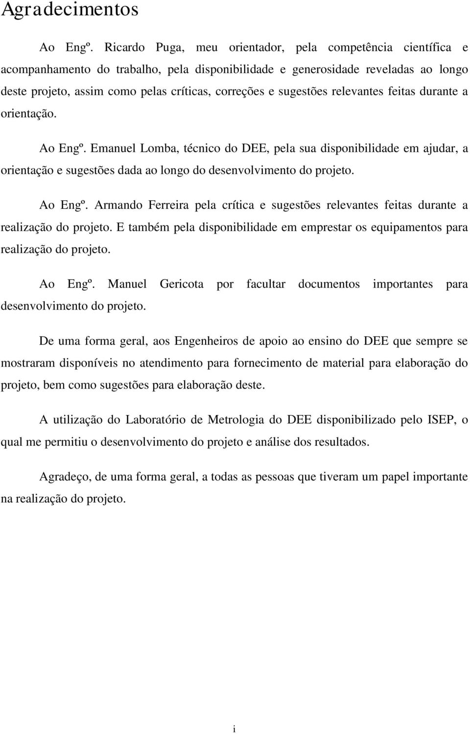 sugestões relevantes feitas durante a orientação. Ao Engº. Emanuel Lomba, técnico do DEE, pela sua disponibilidade em ajudar, a orientação e sugestões dada ao longo do desenvolvimento do projeto.