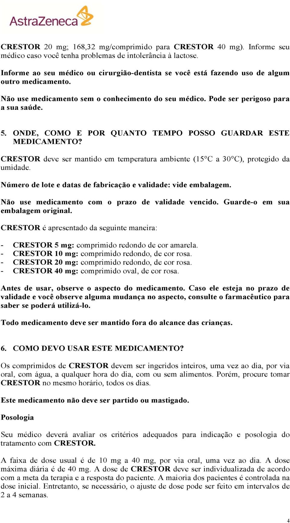 ONDE, COMO E POR QUANTO TEMPO POSSO GUARDAR ESTE MEDICAMENTO? CRESTOR deve ser mantido em temperatura ambiente (15 C a 30 C), protegido da umidade.