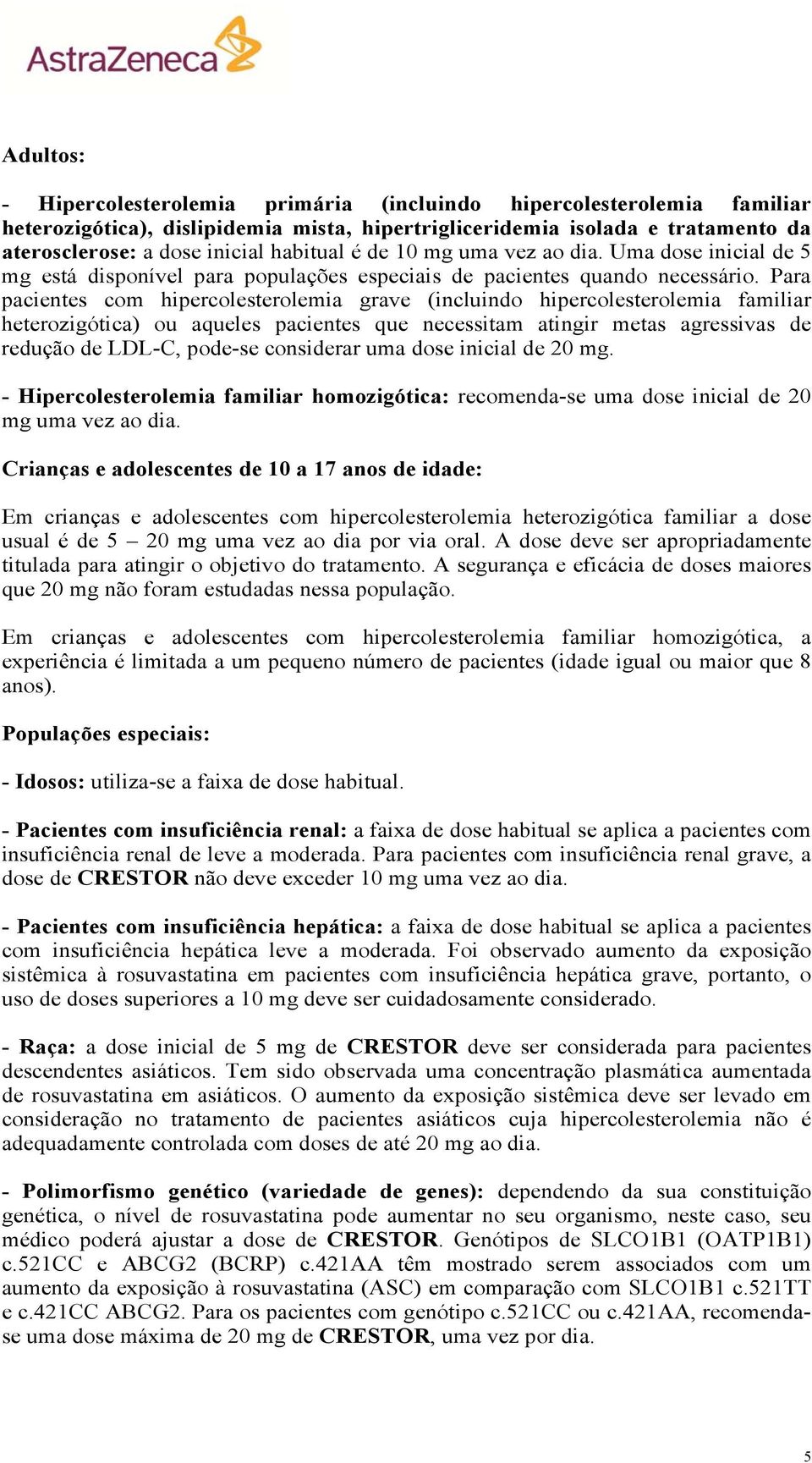 Para pacientes com hipercolesterolemia grave (incluindo hipercolesterolemia familiar heterozigótica) ou aqueles pacientes que necessitam atingir metas agressivas de redução de LDL-C, pode-se