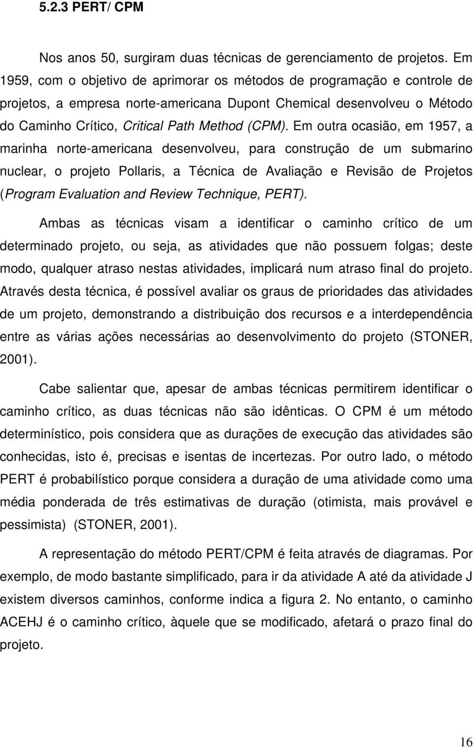 Em outra ocasião, em 1957, a marinha norte-americana desenvolveu, para construção de um submarino nuclear, o projeto Pollaris, a Técnica de Avaliação e Revisão de Projetos (Program Evaluation and