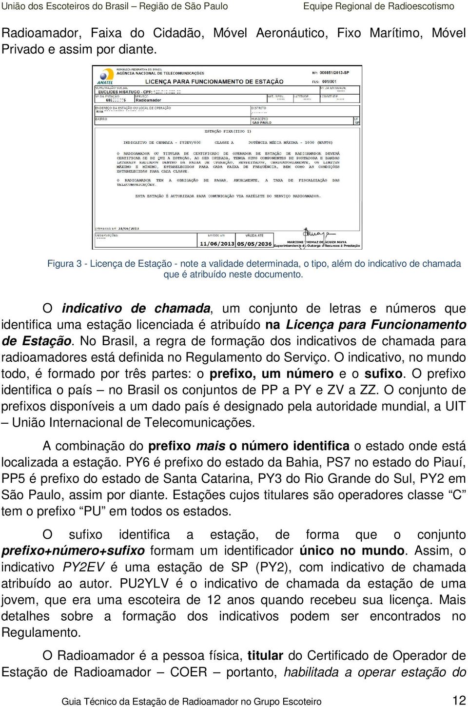 O indicativo de chamada, um conjunto de letras e números que identifica uma estação licenciada é atribuído na Licença para Funcionamento de Estação.