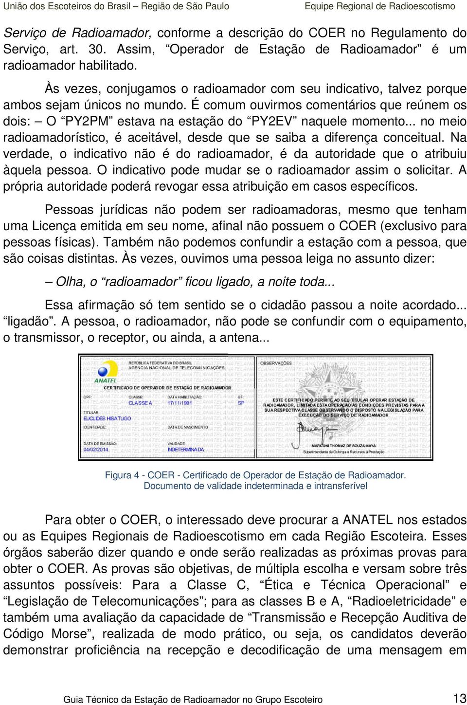 .. no meio radioamadorístico, é aceitável, desde que se saiba a diferença conceitual. Na verdade, o indicativo não é do radioamador, é da autoridade que o atribuiu àquela pessoa.