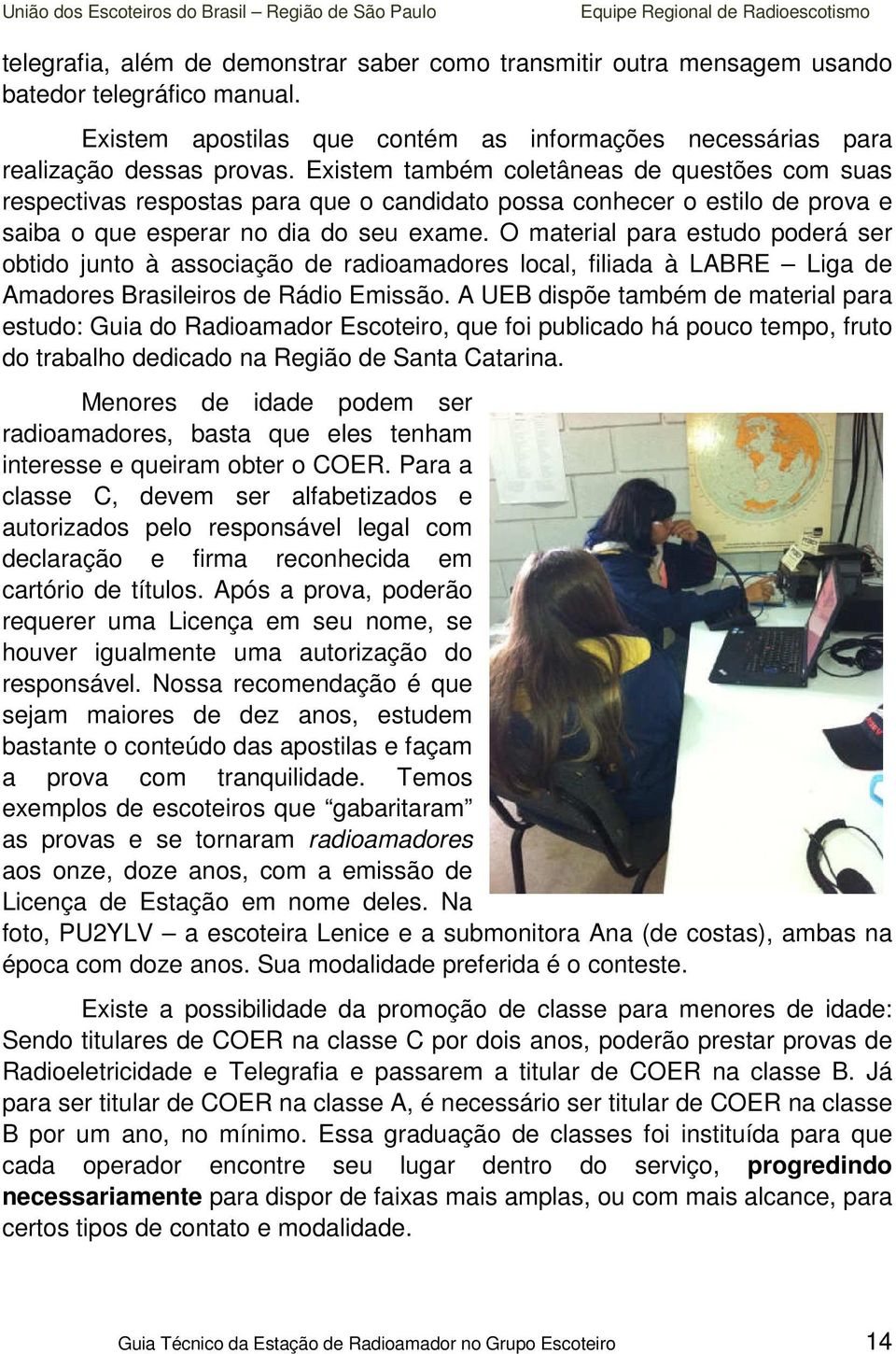 O material para estudo poderá ser obtido junto à associação de radioamadores local, filiada à LABRE Liga de Amadores Brasileiros de Rádio Emissão.